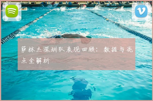 萨林杰深圳队表现回顾：数据与亮点全解析