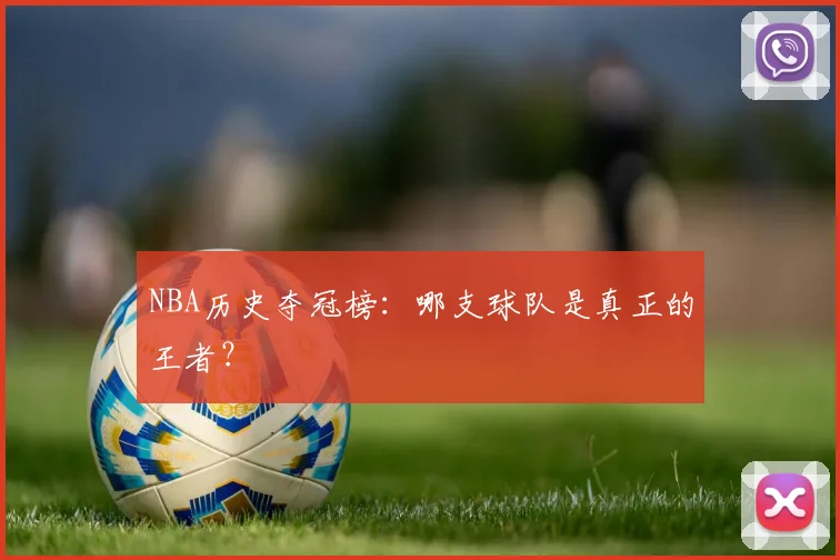 NBA历史夺冠榜：哪支球队是真正的王者？