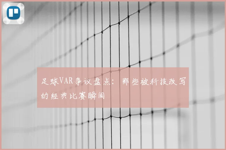 足球VAR争议盘点：那些被科技改写的经典比赛瞬间