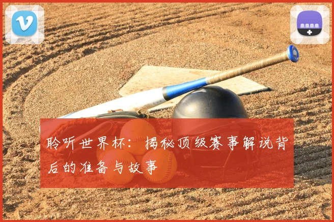 聆听世界杯：揭秘顶级赛事解说背后的准备与故事