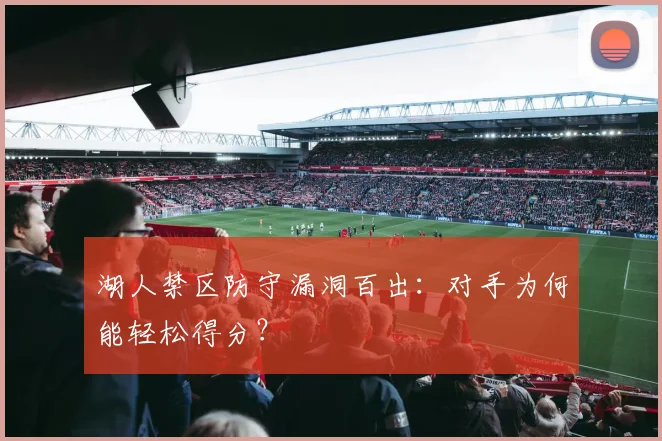 湖人禁区防守漏洞百出:对手为何能轻松得分?
