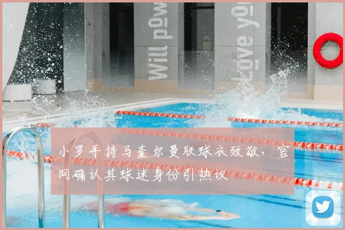 小罗手持马奎尔曼联球衣致敬，官网确认其球迷身份引热议