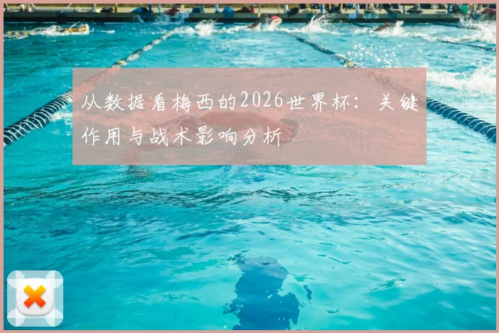 从数据看梅西的2026世界杯：关键作用与战术影响分析