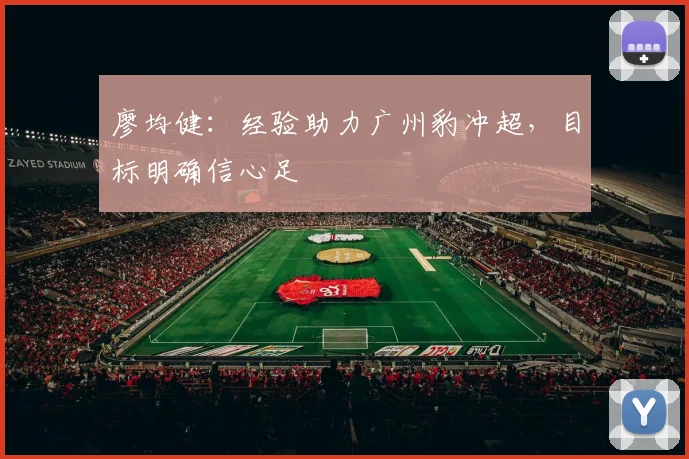 廖均健：经验助力广州豹冲超，目标明确信心足