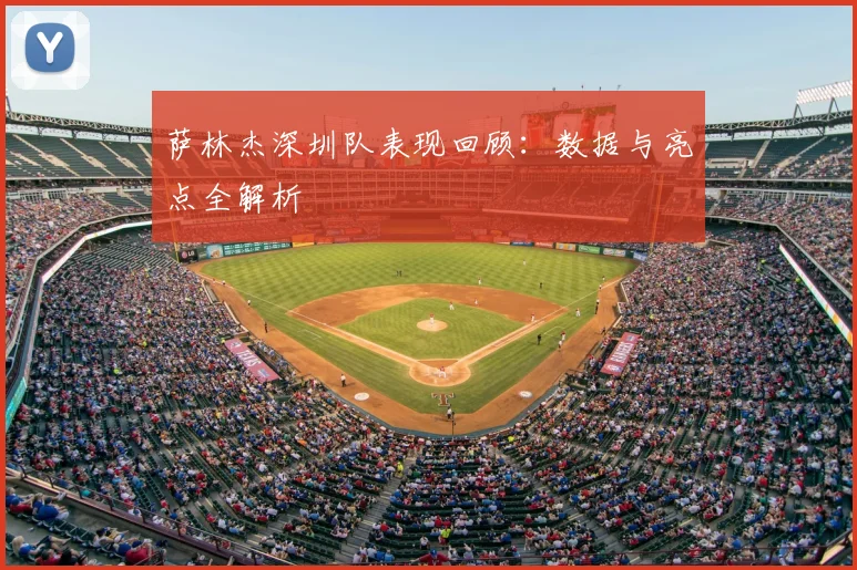 萨林杰深圳队表现回顾：数据与亮点全解析