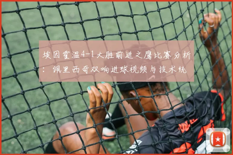 埃因霍温4-1大胜前进之鹰比赛分析：佩里西奇双响进球视频与技术统计解读
