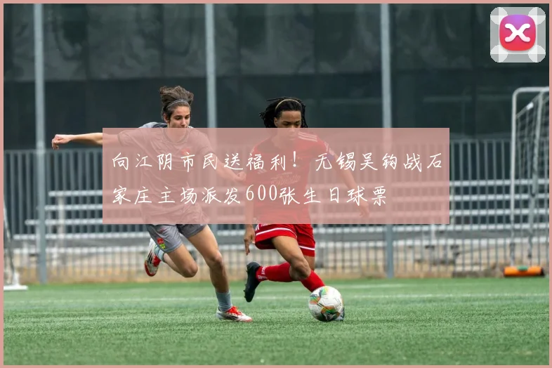 向江阴市民送福利！无锡吴钩战石家庄主场派发600张生日球票
