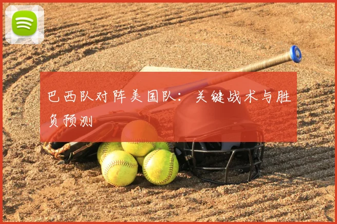 巴西队对阵美国队：关键战术与胜负预测
