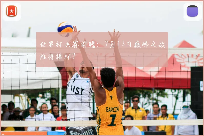世界杯决赛前瞻：7月13日巅峰之战谁将捧杯？