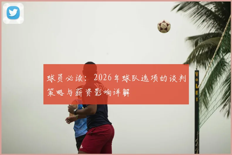 球员必读：2026年球队选项的谈判策略与薪资影响详解