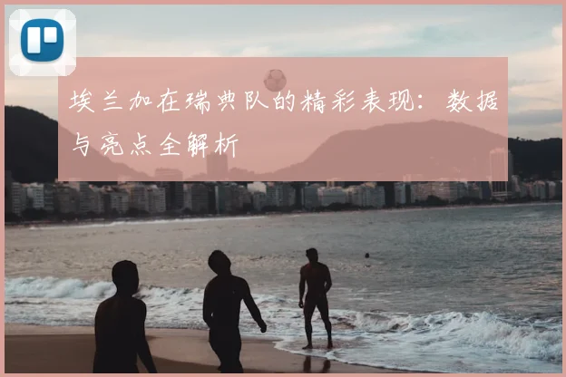 埃兰加在瑞典队的精彩表现：数据与亮点全解析