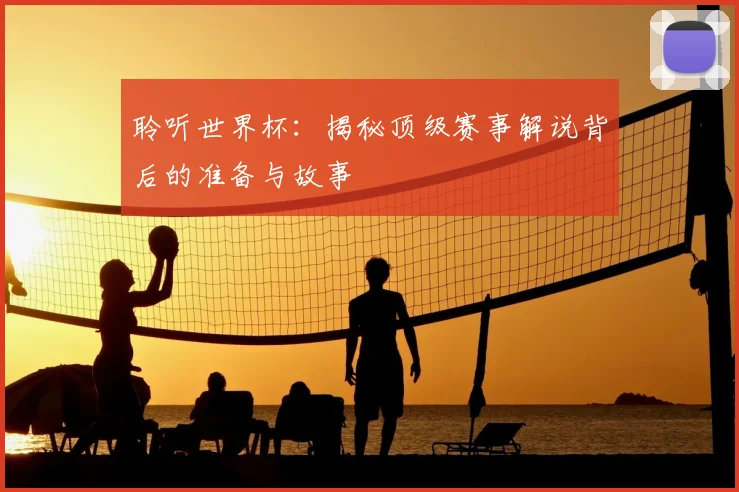 聆听世界杯：揭秘顶级赛事解说背后的准备与故事