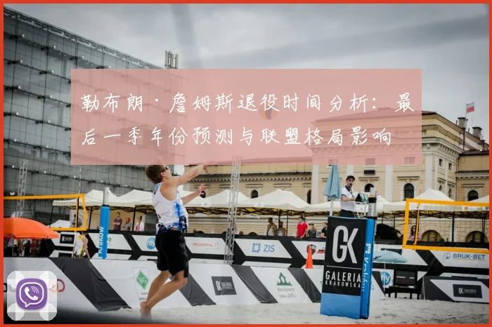 勒布朗·詹姆斯退役时间分析：最后一季年份预测与联盟格局影响