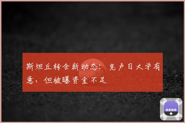 斯坦丘转会新动态：克卢日大学有意，但被曝资金不足