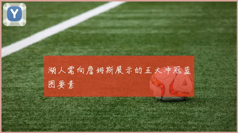 湖人需向詹姆斯展示的五大冲冠蓝图要素