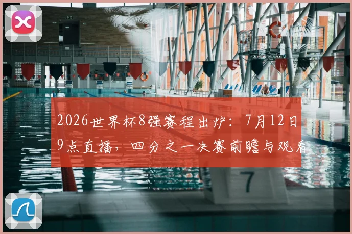 2026世界杯8强赛程出炉：7月12日9点直播，四分之一决赛前瞻与观看指南