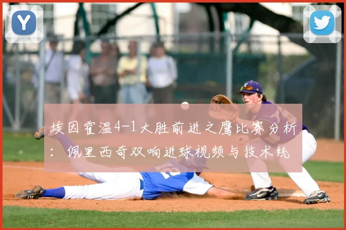 埃因霍温4-1大胜前进之鹰比赛分析：佩里西奇双响进球视频与技术统计解读